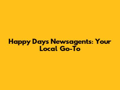 Happy Days Newsagents: Your Local Go-To