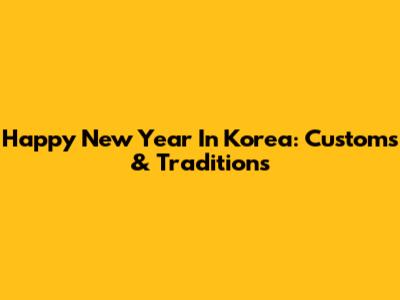 Happy New Year In Korea: Customs & Traditions
