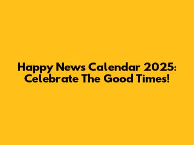 Happy News Calendar 2025: Celebrate The Good Times!