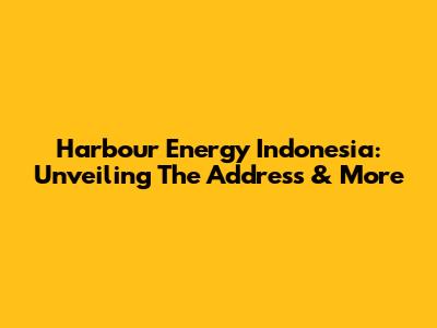Harbour Energy Indonesia: Unveiling The Address & More