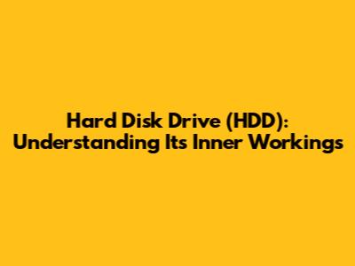 Hard Disk Drive (HDD): Understanding Its Inner Workings
