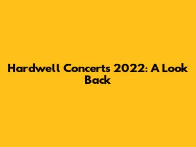 Hardwell Concerts 2022: A Look Back