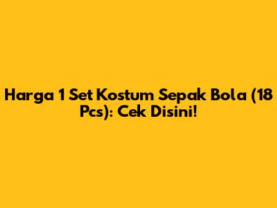 Harga 1 Set Kostum Sepak Bola (18 Pcs): Cek Disini!
