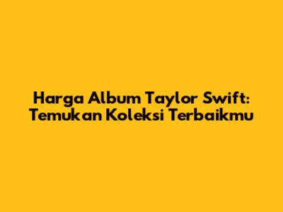 Harga Album Taylor Swift: Temukan Koleksi Terbaikmu