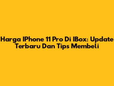 Harga IPhone 11 Pro Di IBox: Update Terbaru Dan Tips Membeli