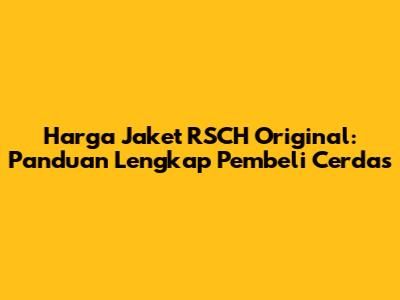 Harga Jaket RSCH Original: Panduan Lengkap Pembeli Cerdas