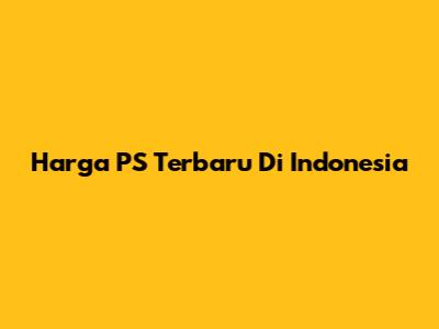 Harga PS Terbaru Di Indonesia