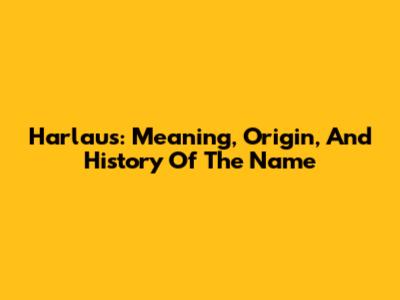 Harlaus: Meaning, Origin, And History Of The Name