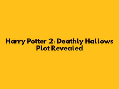 Harry Potter 2: Deathly Hallows Plot Revealed