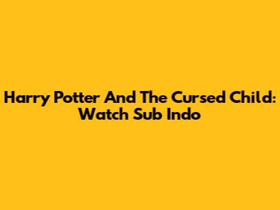 Harry Potter And The Cursed Child: Watch Sub Indo