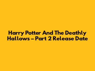 Harry Potter And The Deathly Hallows – Part 2 Release Date