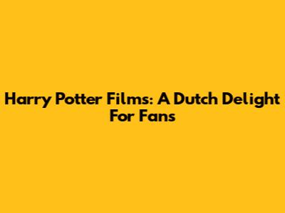 Harry Potter Films: A Dutch Delight For Fans