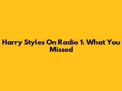 Harry Styles On Radio 1: What You Missed