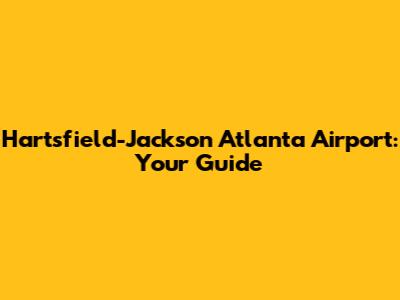 Hartsfield-Jackson Atlanta Airport: Your Guide