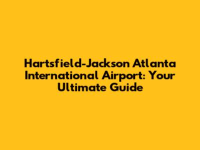 Hartsfield-Jackson Atlanta International Airport: Your Ultimate Guide