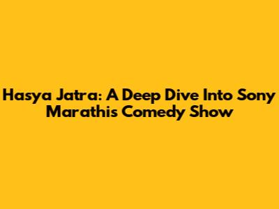 Hasya Jatra: A Deep Dive Into Sony Marathi's Comedy Show