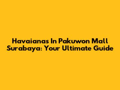 Havaianas In Pakuwon Mall Surabaya: Your Ultimate Guide