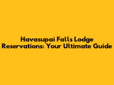 Havasupai Falls Lodge Reservations: Your Ultimate Guide