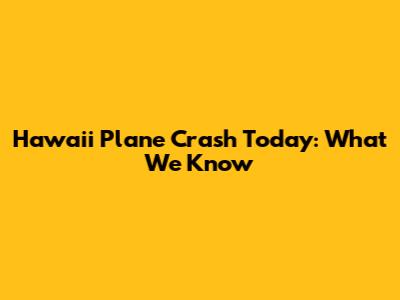 Hawaii Plane Crash Today: What We Know