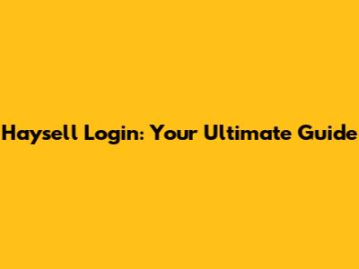 Haysell Login: Your Ultimate Guide