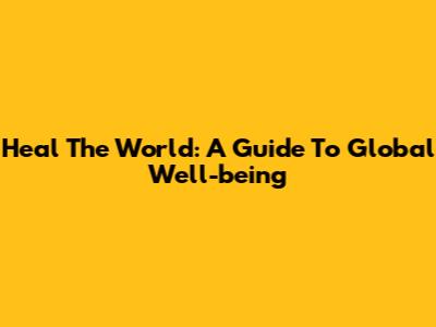 Heal The World: A Guide To Global Well-being