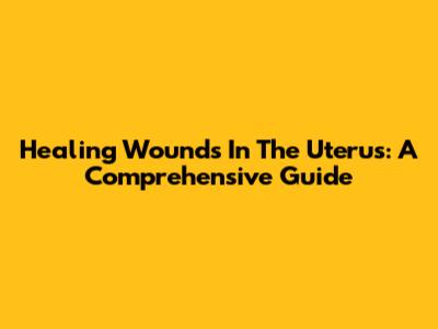 Healing Wounds In The Uterus: A Comprehensive Guide