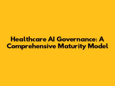 Healthcare AI Governance: A Comprehensive Maturity Model