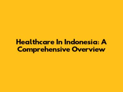 Healthcare In Indonesia: A Comprehensive Overview