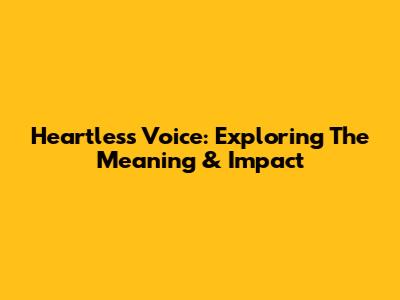 Heartless Voice: Exploring The Meaning & Impact