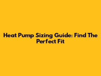 Heat Pump Sizing Guide: Find The Perfect Fit