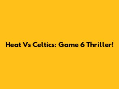 Heat Vs Celtics: Game 6 Thriller!