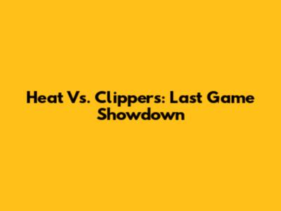 Heat Vs. Clippers: Last Game Showdown