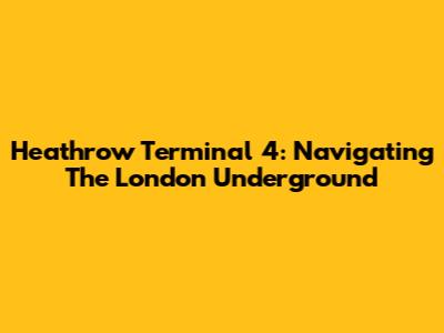 Heathrow Terminal 4: Navigating The London Underground