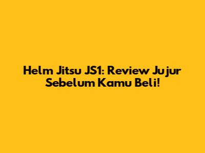 Helm Jitsu JS1: Review Jujur Sebelum Kamu Beli!
