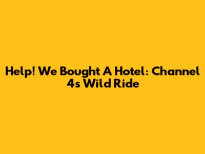 Help! We Bought A Hotel: Channel 4's Wild Ride
