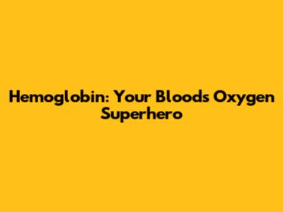 Hemoglobin: Your Blood's Oxygen Superhero
