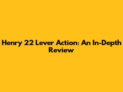 Henry 22 Lever Action: An In-Depth Review