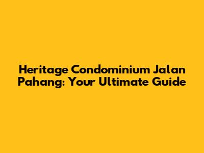 Heritage Condominium Jalan Pahang: Your Ultimate Guide