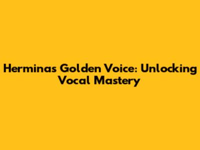 Hermina's Golden Voice: Unlocking Vocal Mastery
