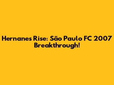 Hernanes' Rise: São Paulo FC 2007 Breakthrough!