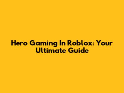 Hero Gaming In Roblox: Your Ultimate Guide