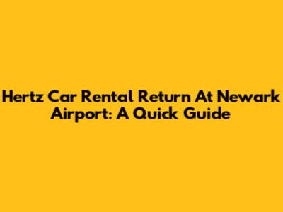 Hertz Car Rental Return At Newark Airport: A Quick Guide