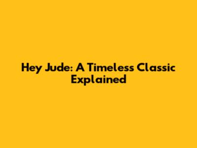 Hey Jude: A Timeless Classic Explained