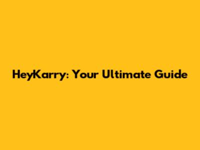 HeyKarry: Your Ultimate Guide