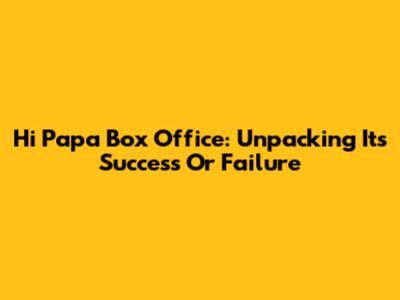 Hi Papa Box Office: Unpacking Its Success Or Failure