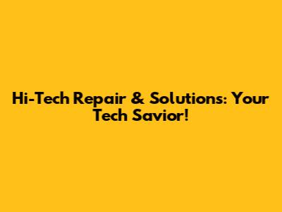 Hi-Tech Repair & Solutions: Your Tech Savior!