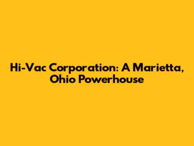 Hi-Vac Corporation: A Marietta, Ohio Powerhouse