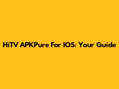 HiTV APKPure For IOS: Your Guide