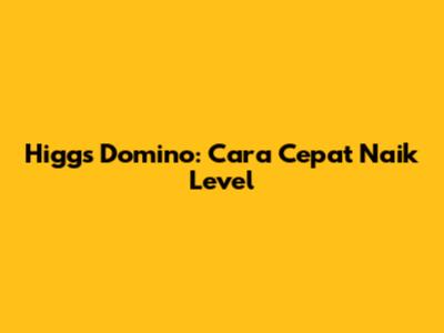 Higgs Domino: Cara Cepat Naik Level