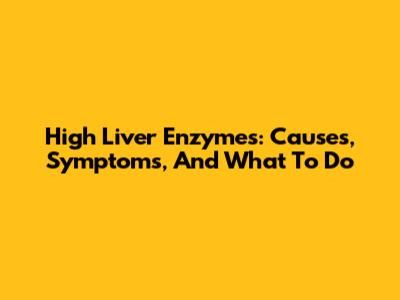 High Liver Enzymes: Causes, Symptoms, And What To Do